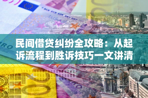 北京民间借贷纠纷全攻略：从起诉流程到胜诉技巧一文讲清