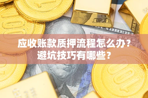 北京应收账款质押流程怎么办？避坑技巧有哪些？