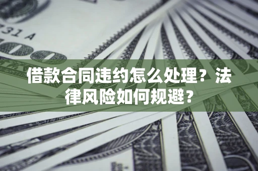 北京借款合同违约怎么处理？法律风险如何规避？