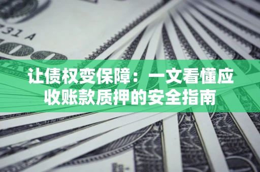 北京让债权变保障：一文看懂应收账款质押的安全指南