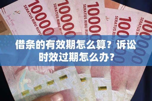 北京借条的有效期怎么算？诉讼时效过期怎么办？