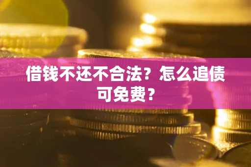 北京借钱不还不合法？怎么追债可免费？