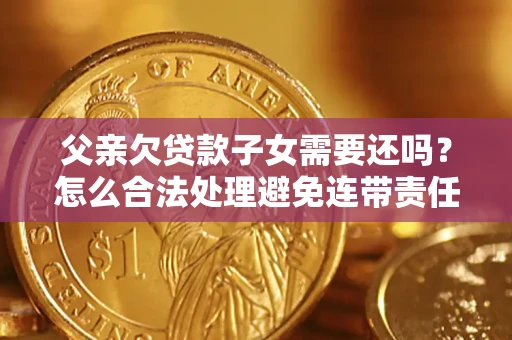 北京父亲欠贷款子女需要还吗？怎么合法处理避免连带责任？