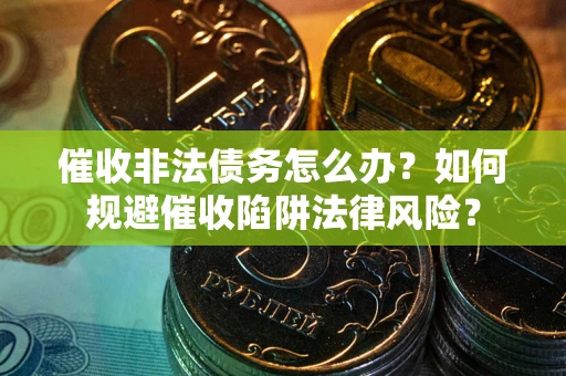 北京催收非法债务怎么办？如何规避催收陷阱法律风险？