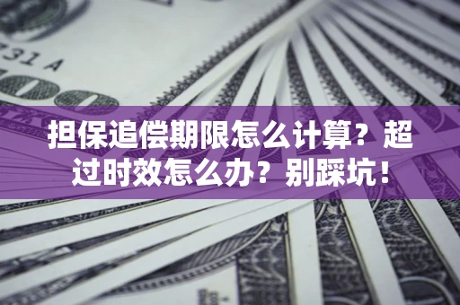 北京担保追偿期限怎么计算？超过时效怎么办？别踩坑！