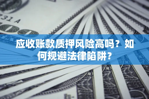 北京应收账款质押风险高吗？如何规避法律陷阱？