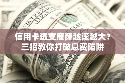 北京信用卡透支窟窿越滚越大？三招教你打破息费陷阱