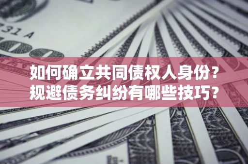 北京如何确立共同债权人身份？规避债务纠纷有哪些技巧？