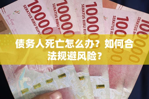 北京债务人死亡怎么办？如何合法规避风险？