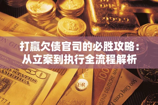 北京打赢欠债官司的必胜攻略：从立案到执行全流程解析
