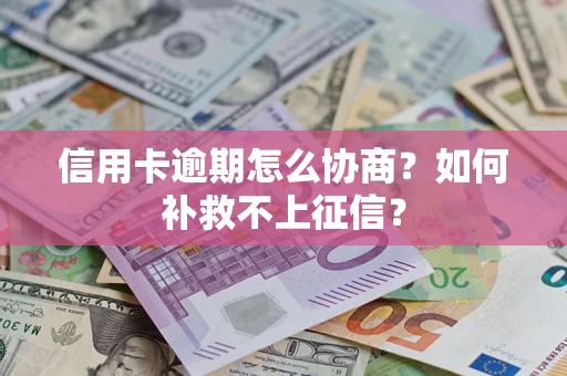 北京信用卡逾期怎么协商？如何补救不上征信？