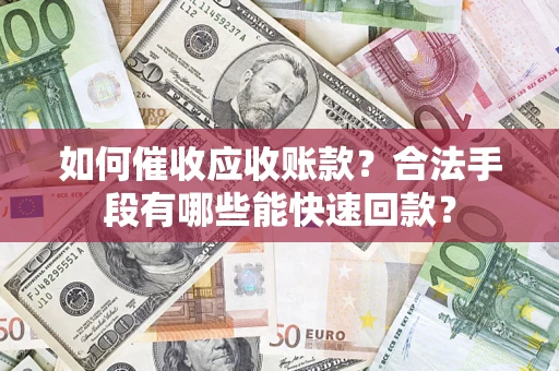 北京如何催收应收账款？合法手段有哪些能快速回款？