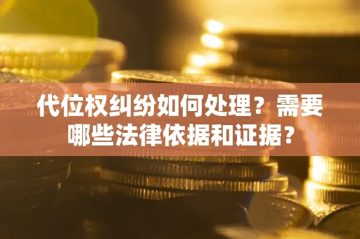 北京代位权纠纷如何处理？需要哪些法律依据和证据？