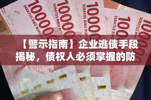 北京【警示指南】企业逃债手段揭秘，债权人必须掌握的防坑宝典