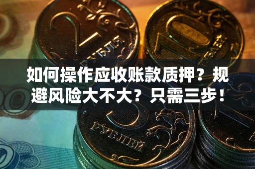 北京如何操作应收账款质押？规避风险大不大？只需三步！