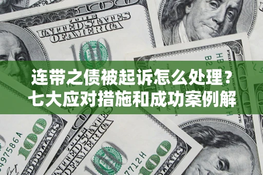 北京连带之债被起诉怎么处理？七大应对措施和成功案例解析