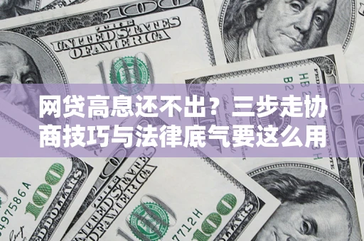 北京网贷高息还不出？三步走协商技巧与法律底气要这么用