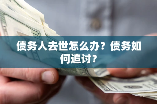北京债务人去世怎么办？债务如何追讨？