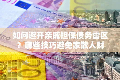 北京如何避开亲戚担保债务雷区？哪些技巧避免家散人财