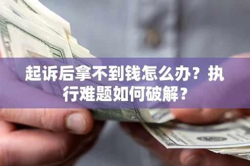 北京起诉后拿不到钱怎么办？执行难题如何破解？