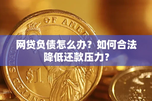北京网贷负债怎么办？如何合法降低还款压力？