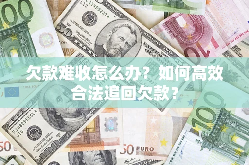 北京欠款难收怎么办？如何高效合法追回欠款？