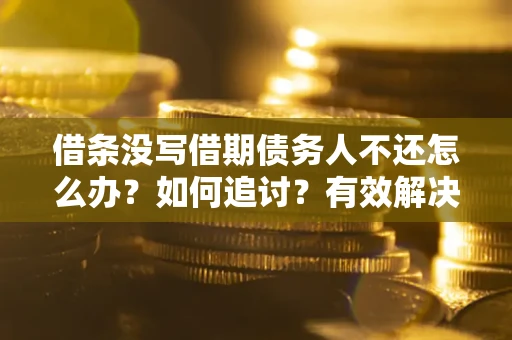 北京借条没写借期债务人不还怎么办？如何追讨？有效解决方案！