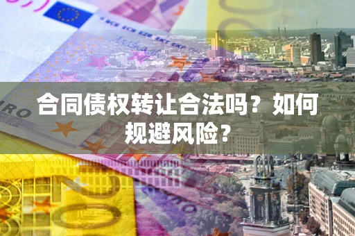 北京合同债权转让合法吗？如何规避风险？