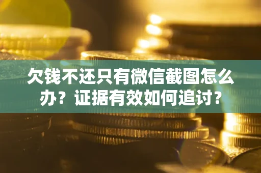 北京欠钱不还只有微信截图怎么办？证据有效如何追讨？