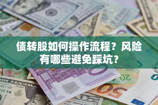 北京债转股如何操作流程?风险有哪些避免踩坑? 北京债转股如何操作流程?风险有哪些避免踩坑?