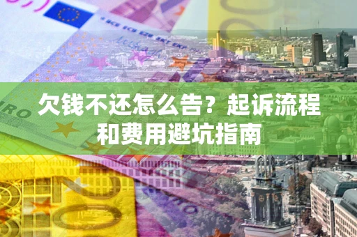 北京欠钱不还怎么告?起诉流程和费用避坑指南 北京欠钱不还怎么告?起诉流程和费用避坑指南