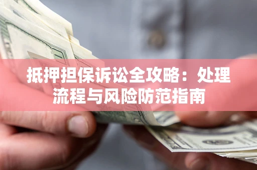 北京抵押担保诉讼全攻略：处理流程与风险防范指南