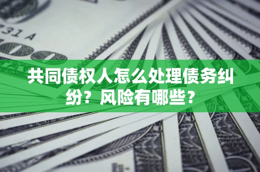 北京共同债权人怎么处理债务纠纷？风险有哪些？