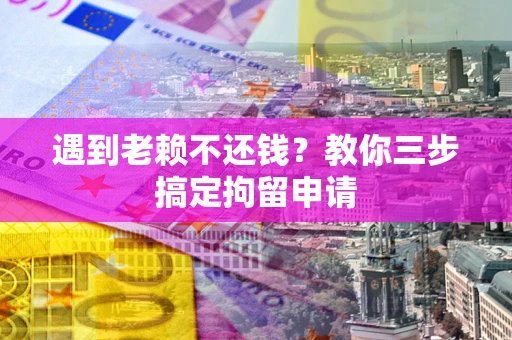 北京遇到老赖不还钱？教你三步搞定拘留申请