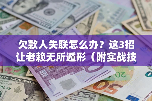 北京欠款人失联怎么办？这3招让老赖无所遁形（附实战技巧）