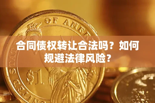 北京合同债权转让合法吗？如何规避法律风险？