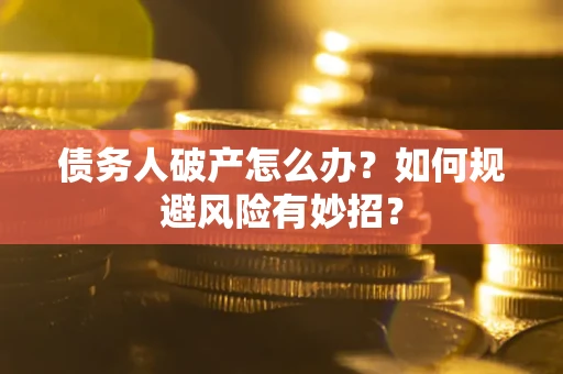 北京债务人破产怎么办？如何规避风险有妙招？