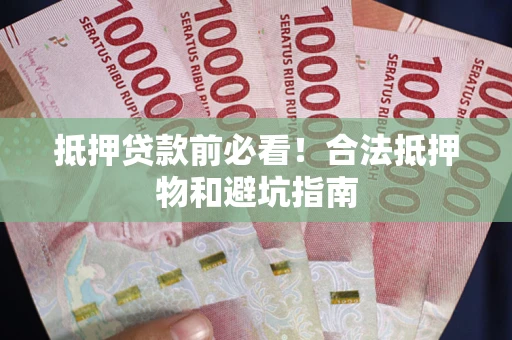 北京抵押贷款前必看！合法抵押物和避坑指南