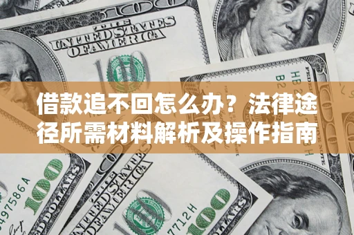 北京借款追不回怎么办?法律途径所需材料解析及操作指南 北京借款追不回怎么办?法律途径所需材料解析及操作指南