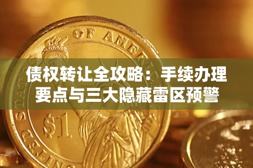 北京债权转让全攻略：手续办理要点与三大隐藏雷区预警