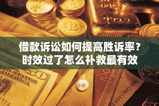 北京借款诉讼如何提高胜诉率？时效过了怎么补救最有效