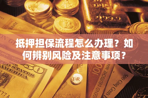 北京抵押担保流程怎么办理？如何辨别风险及注意事项？