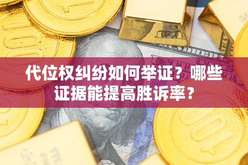 北京代位权纠纷如何举证？哪些证据能提高胜诉率？