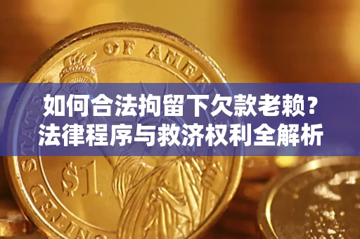 北京如何合法拘留下欠款老赖？法律程序与救济权利全解析