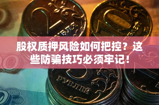 北京股权质押风险如何把控？这些防骗技巧必须牢记！