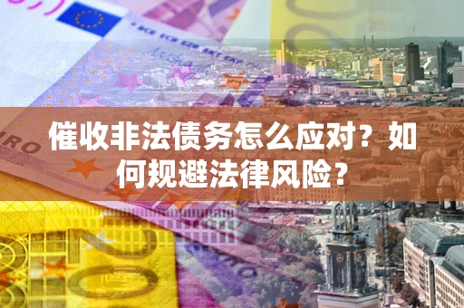 北京催收非法债务怎么应对？如何规避法律风险？