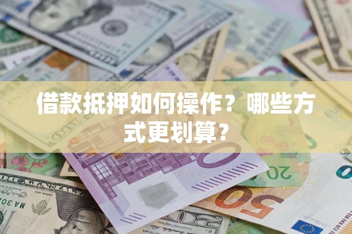 北京借款抵押如何操作？哪些方式更划算？