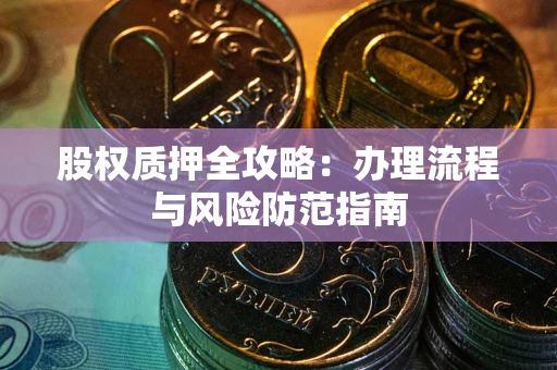 北京股权质押全攻略：办理流程与风险防范指南