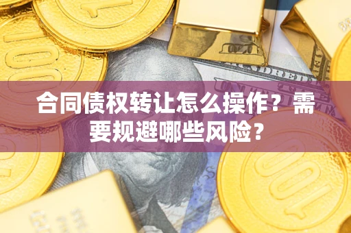 北京合同债权转让怎么操作？需要规避哪些风险？