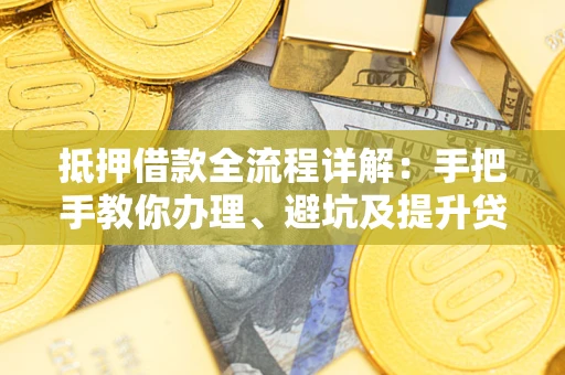 北京抵押借款全流程详解：手把手教你办理、避坑及提升贷款额度